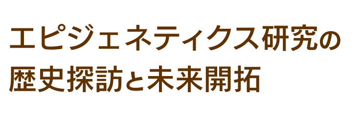 エピジェネティクス研究の歴史探訪と未来開拓
