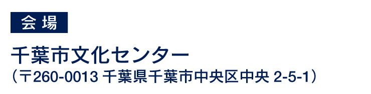 会場：千葉市文化センター（〒860-0001千葉県千葉市中央区中央2-5-1）
